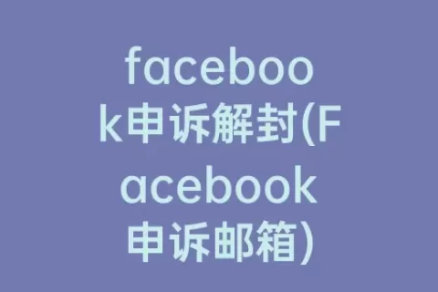 facebook申诉解封(Facebook申诉邮箱)