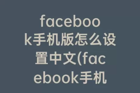facebook手机版怎么设置中文(facebook手机版下载中文)