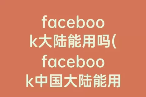facebook大陆能用吗(facebook中国大陆能用吗)