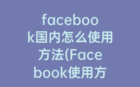 facebook国内怎么使用方法(Facebook使用方法)
