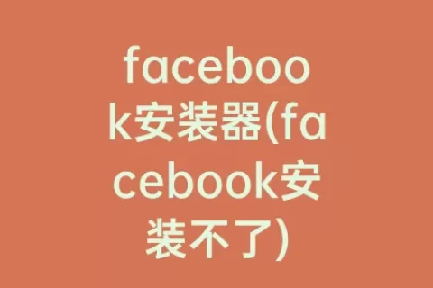 facebook安装器(facebook安装不了)