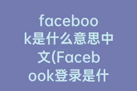 facebook是什么意思中文(Facebook登录是什么意思)