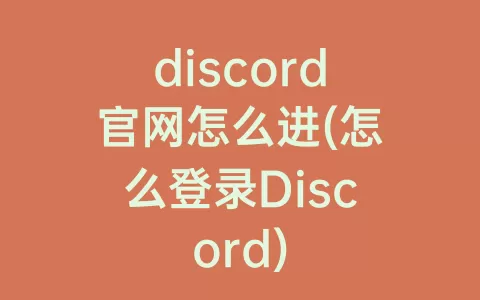 discord官网怎么进(怎么登录Discord)
