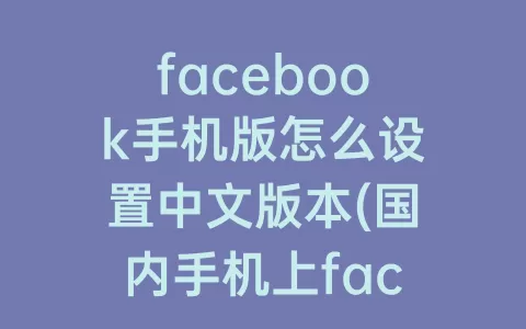 facebook手机版怎么设置中文版本(国内手机上facebook设置教程)