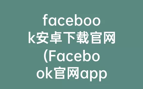 facebook安卓下载官网(Facebook官网app下载安卓)