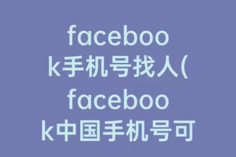 facebook手机号找人(facebook中国手机号可以注册吗)
