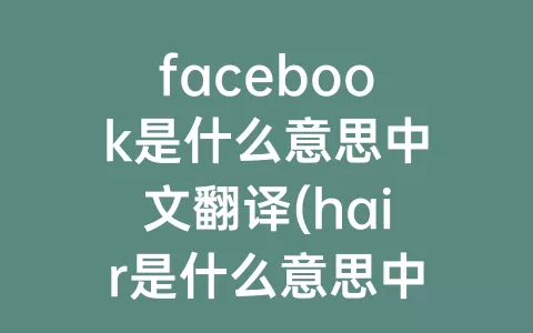 facebook是什么意思中文翻译(hair是什么意思中文翻译)