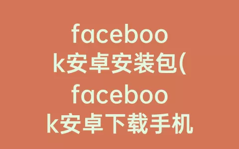 facebook安卓安装包(facebook安卓下载手机版)