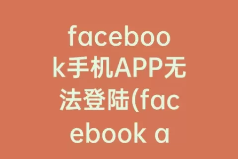 facebook手机APP无法登陆(facebook app无法登陆)