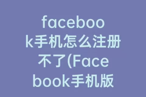 facebook手机怎么注册不了(Facebook手机版注册教程)