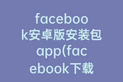 facebook安卓版安装包app(facebook下载app安卓版)