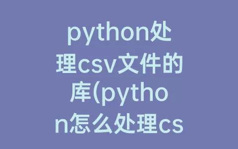 python处理csv文件的库(python怎么处理csv文件)