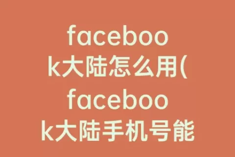 facebook大陆怎么用(facebook大陆手机号能注册吗)
