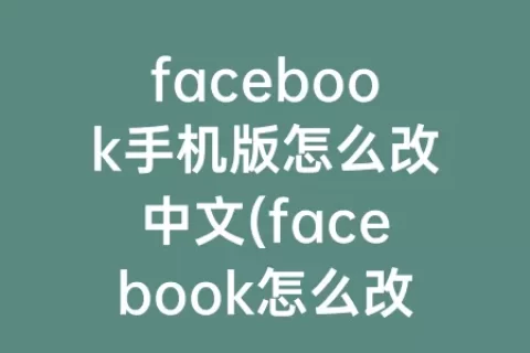 facebook手机版怎么改中文(facebook怎么改名字 手机端)
