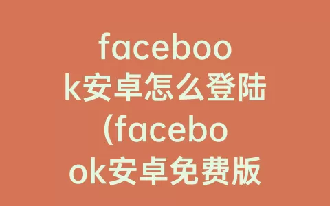 facebook安卓怎么登陆(facebook安卓免费版)