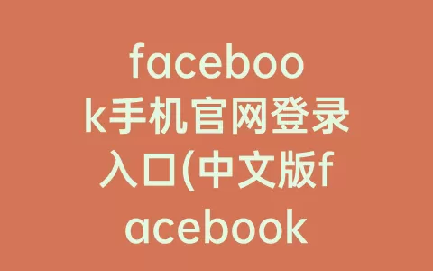 facebook手机官网登录入口(中文版facebook中文版官网登录入口)