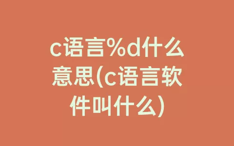 c语言%d什么意思(c语言软件叫什么)