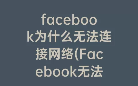 facebook为什么无法连接网络(Facebook无法连接网络)