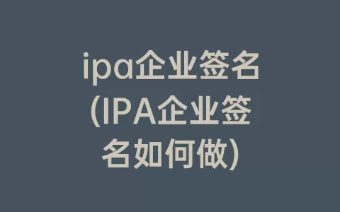 ipa企业签名(IPA企业签名如何做)