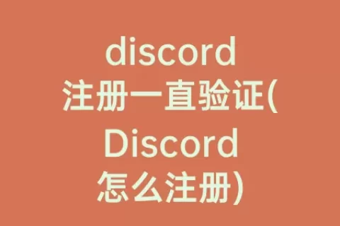 discord注册一直验证(Discord怎么注册)