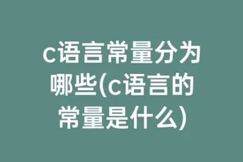 c语言常量分为哪些(c语言的常量是什么)