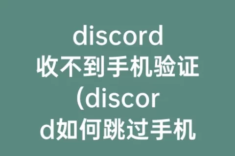 discord收不到手机验证(discord如何跳过手机验证)