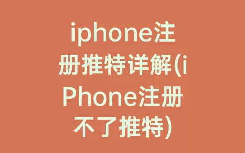iphone注册推特详解(iPhone注册不了推特)