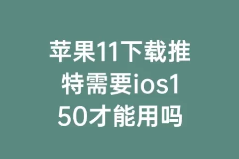苹果11下载推特需要ios150才能用吗