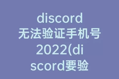 discord无法验证手机号2023(discord要验证手机号)