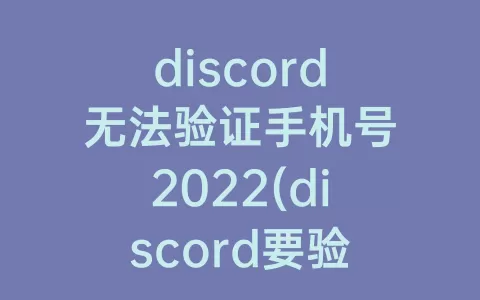 discord无法验证手机号2022(discord要验证手机号)