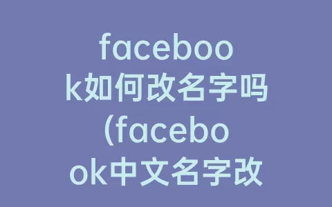 facebook如何改名字吗(facebook中文名字改英文)