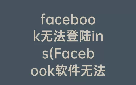 facebook无法登陆ins(Facebook软件无法登陆)
