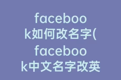 facebook如何改名字(facebook中文名字改英文)