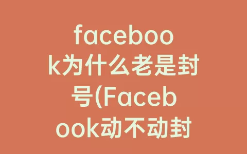facebook为什么老是封号(Facebook动不动封号)