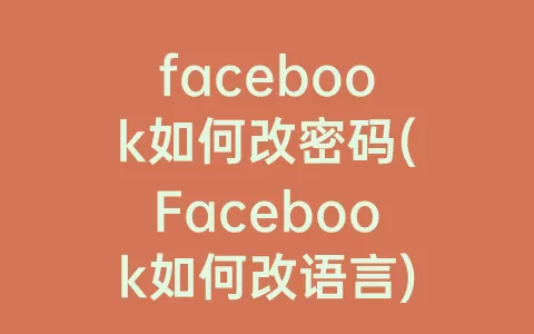 facebook如何改密码(Facebook如何改语言)