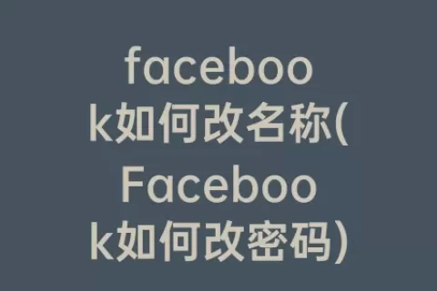 facebook如何改名称(Facebook如何改密码)