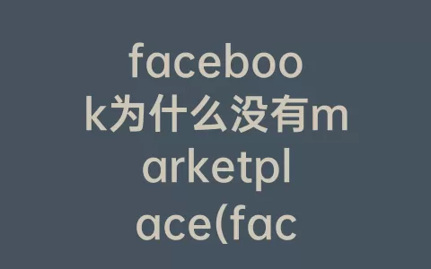 facebook为什么没有marketplace(facebook为什么没有翻译了)