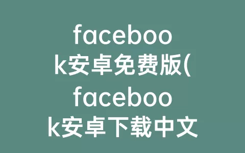 facebook安卓免费版(facebook安卓下载中文版)