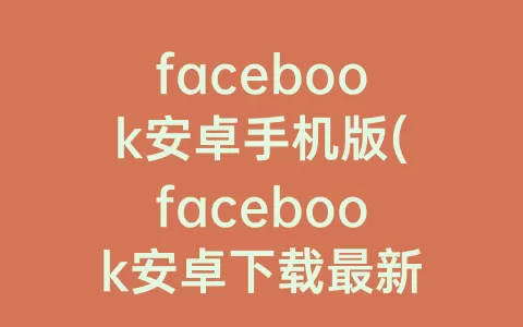 facebook安卓手机版(facebook安卓下载最新版2023)