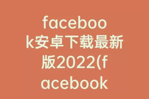 facebook安卓下载最新版2023(facebook浏览器下载)