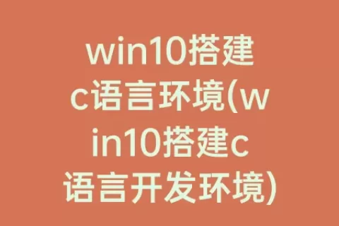 win10搭建c语言环境(win10搭建c语言开发环境)