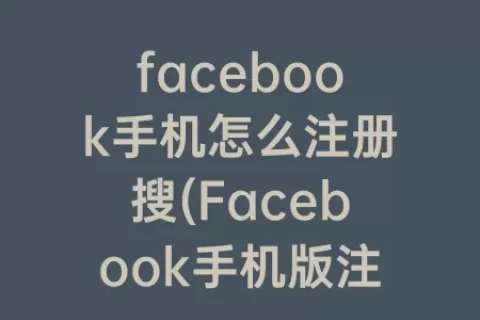 facebook手机怎么注册搜(Facebook手机版注册教程)