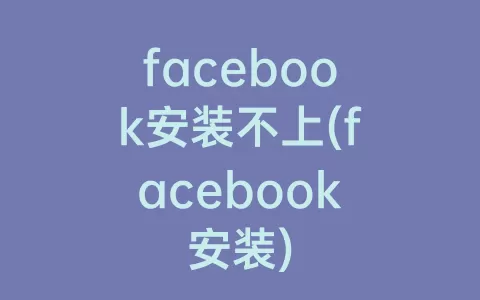 facebook安装不上(facebook安装)