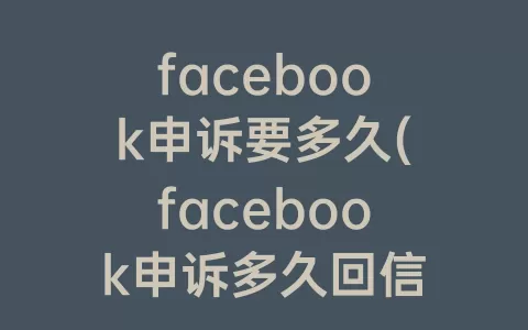 facebook申诉要多久(facebook申诉多久回信)