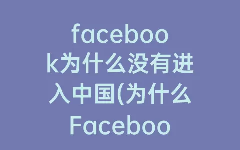 facebook为什么没有进入中国(为什么Facebook没能进入中国)