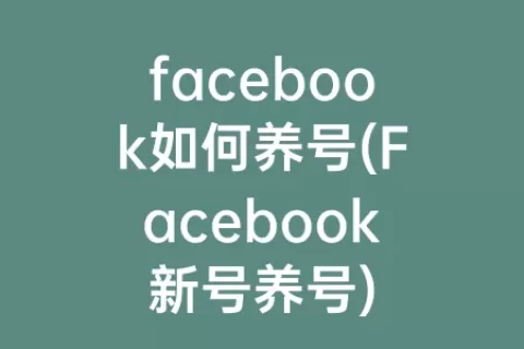 facebook如何养号(Facebook新号养号)