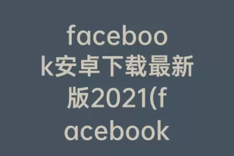 facebook安卓下载最新版2023(facebook安卓下载最新版官方)