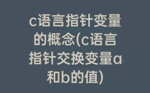 c语言指针变量的概念(c语言指针交换变量a和b的值)