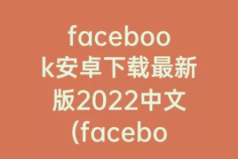 facebook安卓下载最新版2023中文(facebook官方安卓下载最新版)