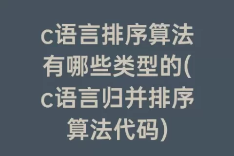 c语言排序算法有哪些类型的(c语言归并排序算法代码)